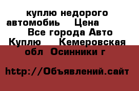 куплю недорого автомобиь  › Цена ­ 5-20000 - Все города Авто » Куплю   . Кемеровская обл.,Осинники г.